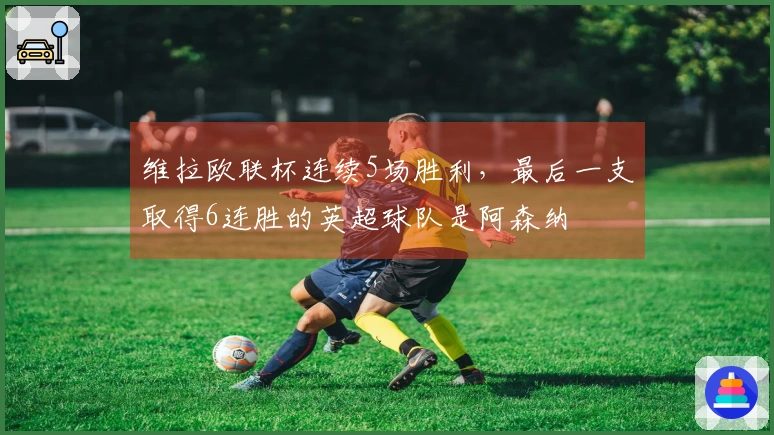 维拉欧联杯连续5场胜利，最后一支取得6连胜的英超球队是阿森纳