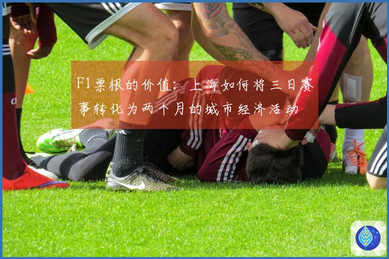 F1票根的价值：上海如何将三日赛事转化为两个月的城市经济活动