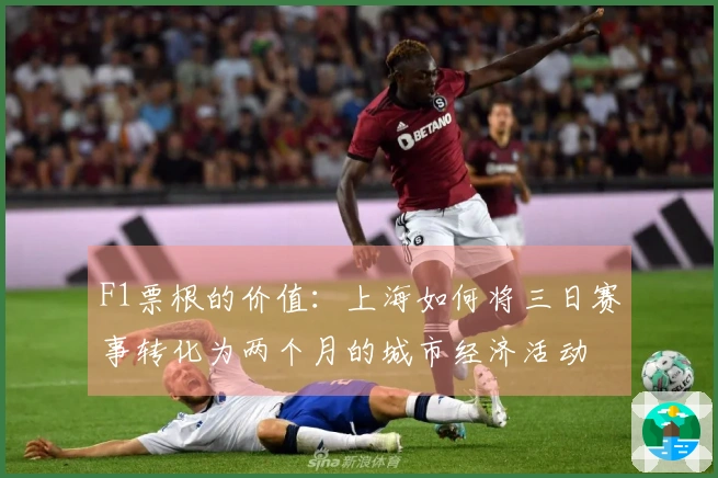 F1票根的价值：上海如何将三日赛事转化为两个月的城市经济活动