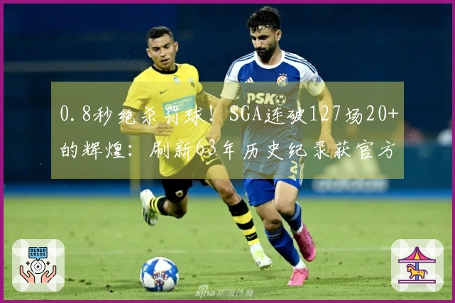 0.8秒绝杀罚球！SGA连破127场20+的辉煌：刷新63年历史纪录获官方赞赏