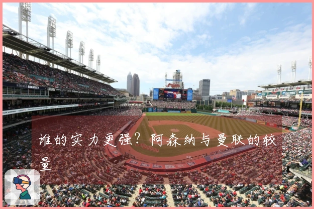 谁的实力更强？阿森纳与曼联的较量