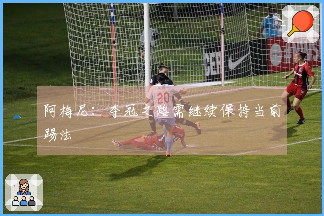 阿梅尼：夺冠之路需继续保持当前踢法