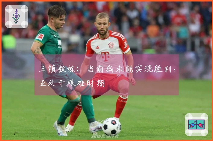 三镇教练：当前我未能实现胜利，正处于艰难时期