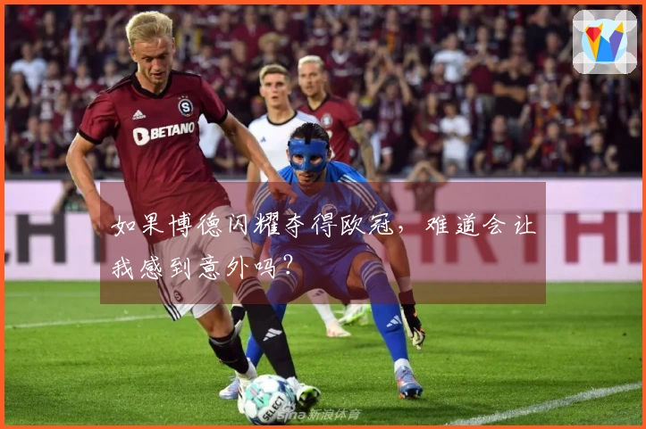 如果博德闪耀夺得欧冠，难道会让我感到意外吗？