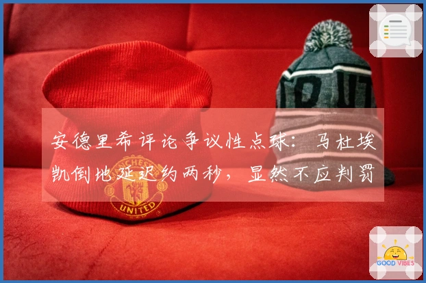 安德里希评论争议性点球：马杜埃凯倒地延迟约两秒，显然不应判罚点球
