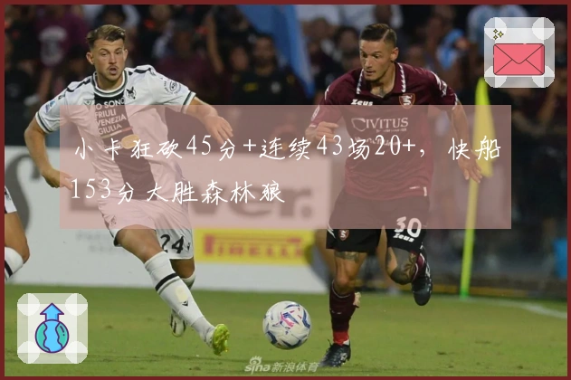 小卡狂砍45分+连续43场20+，快船153分大胜森林狼