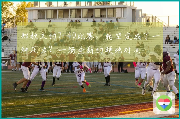 郑钦文的7-40比赛，轮空变成了一种压力？一场全新的硬地对决