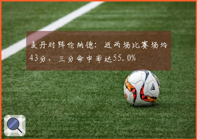 麦丹对阵伦纳德：近两场比赛场均43分，三分命中率达55.0%